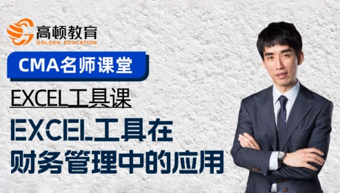 【CMA名师课】EXCEL工具在财务管理中的应用
